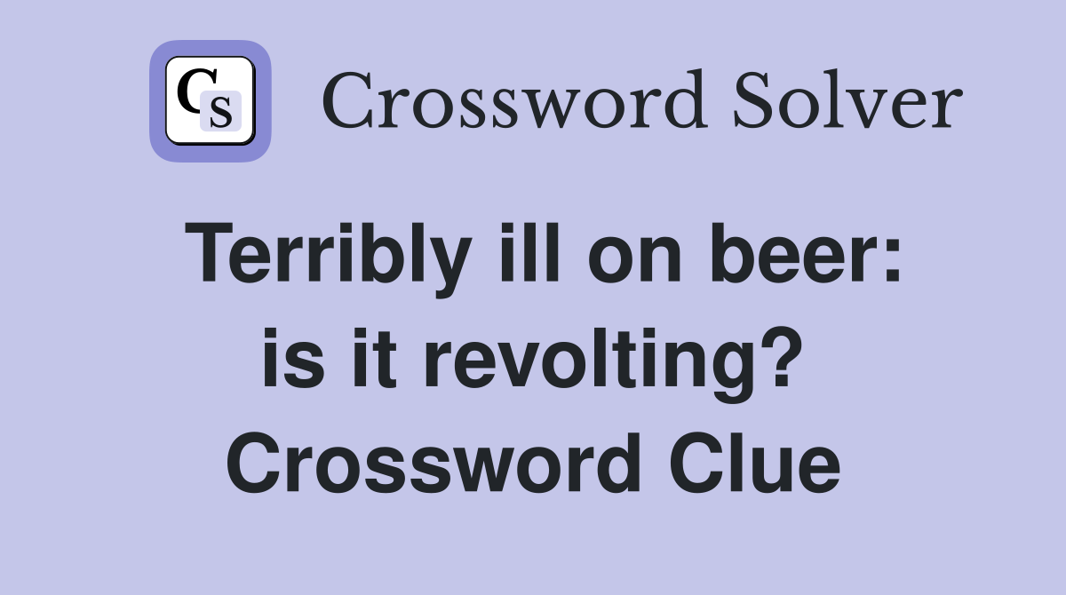 Terribly ill on beer: is it revolting? Crossword Clue