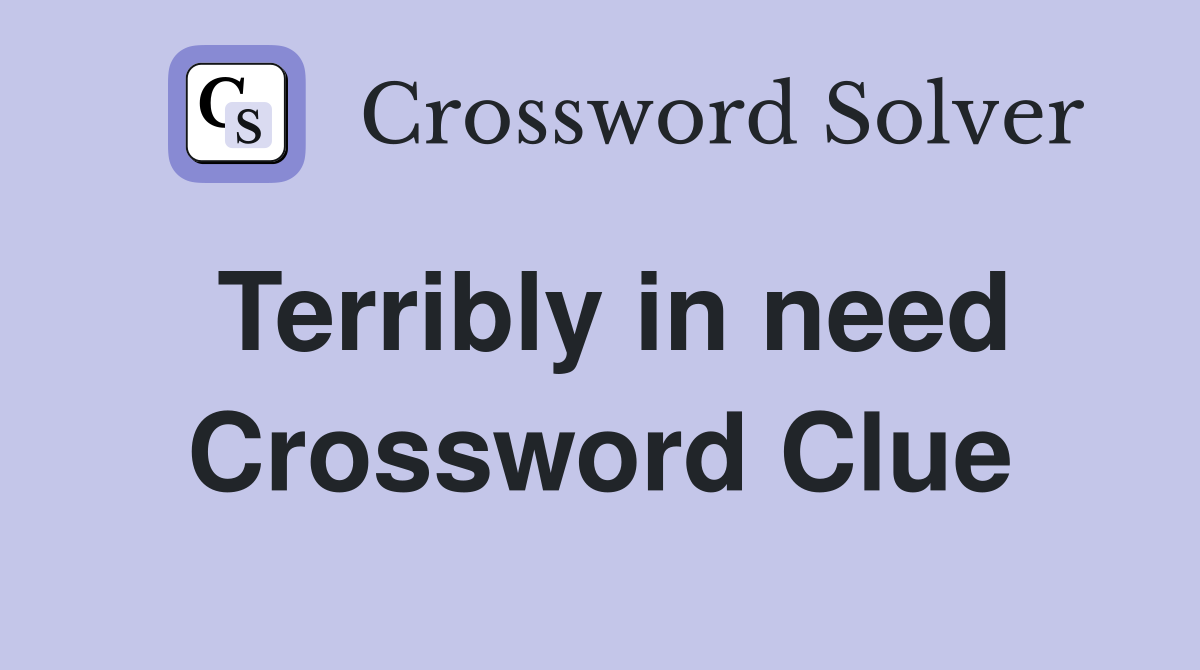 Terribly in need Crossword Clue