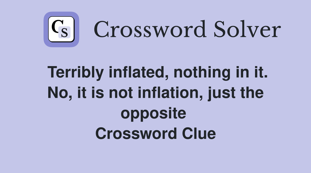 Terribly inflated, nothing in it. No, it is not inflation, just the opposite  Crossword Clue