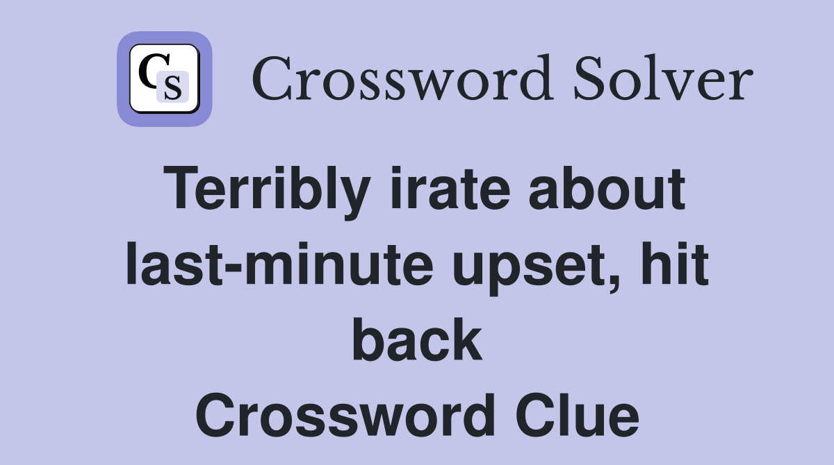 Terribly irate about last-minute upset, hit back Crossword Clue