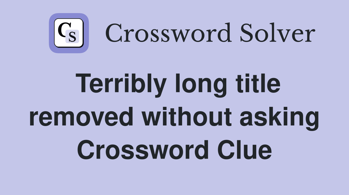 Terribly long title removed without asking Crossword Clue