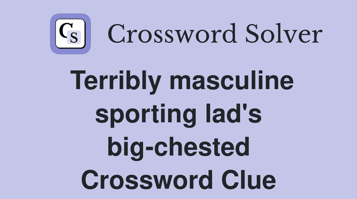 Terribly masculine sporting lad's big-chested Crossword Clue