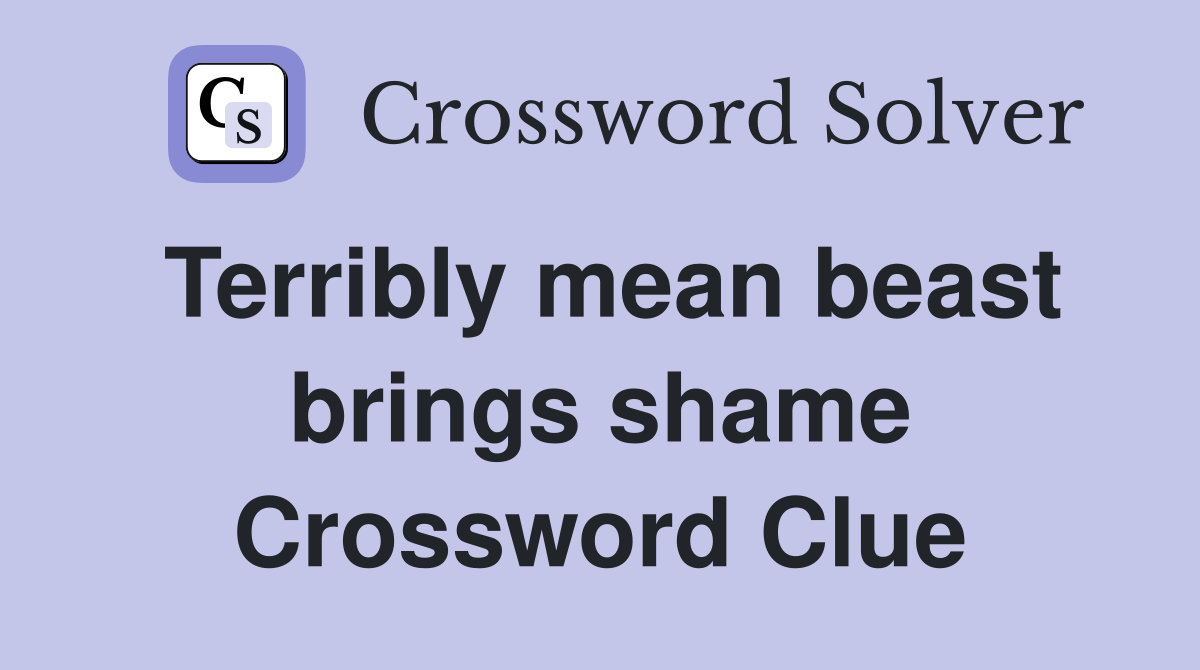 Terribly mean beast brings shame Crossword Clue