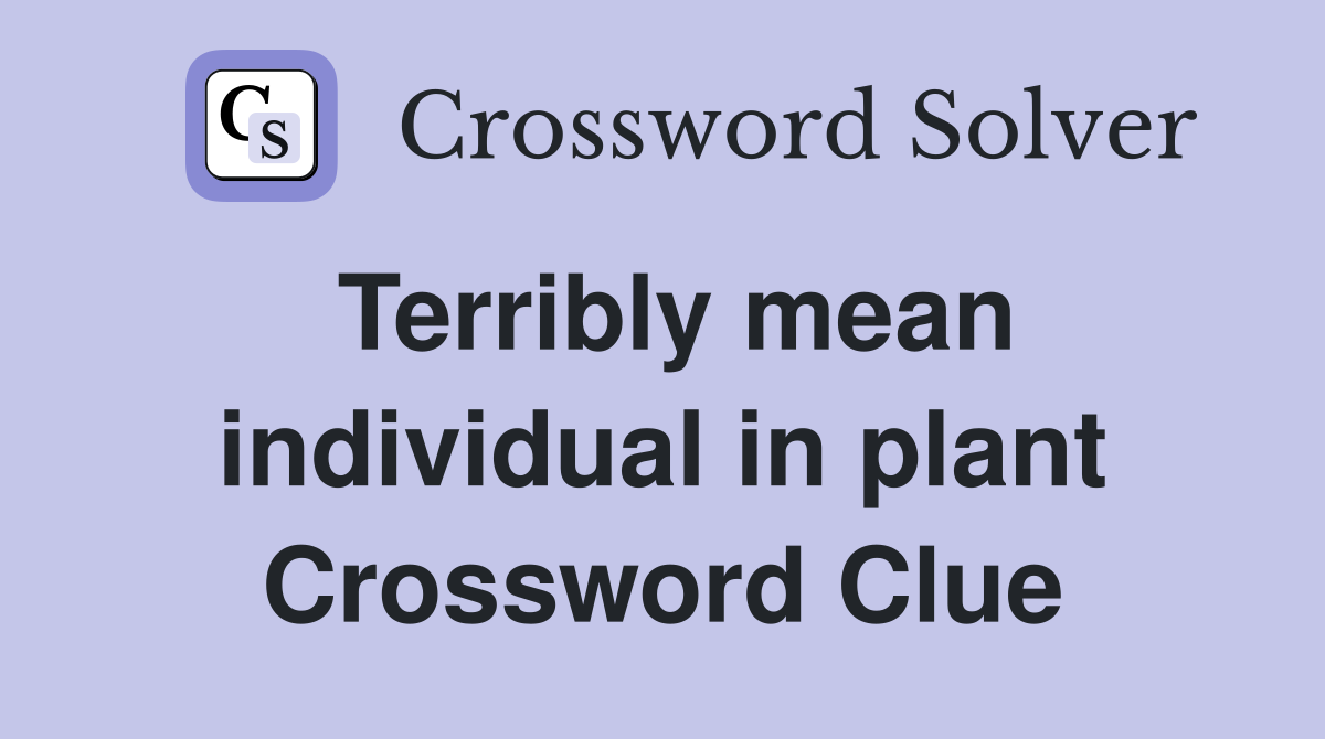 Terribly mean individual in plant Crossword Clue