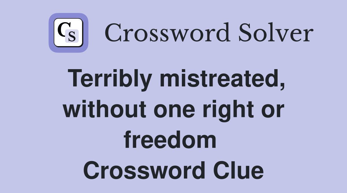 Terribly mistreated, without one right or freedom  Crossword Clue