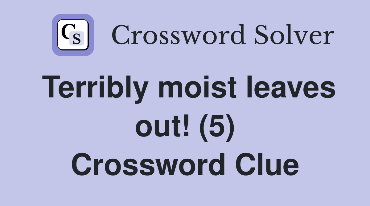 Terribly moist leaves out! (5) Crossword Clue