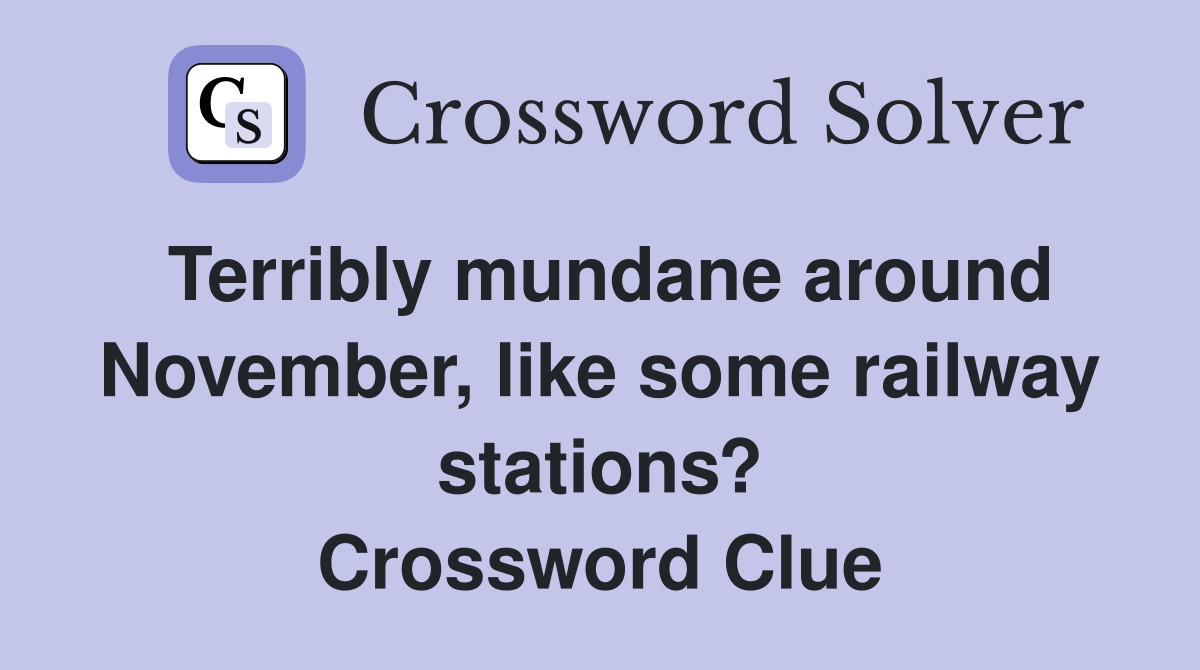 Terribly mundane around November, like some railway stations? Crossword Clue