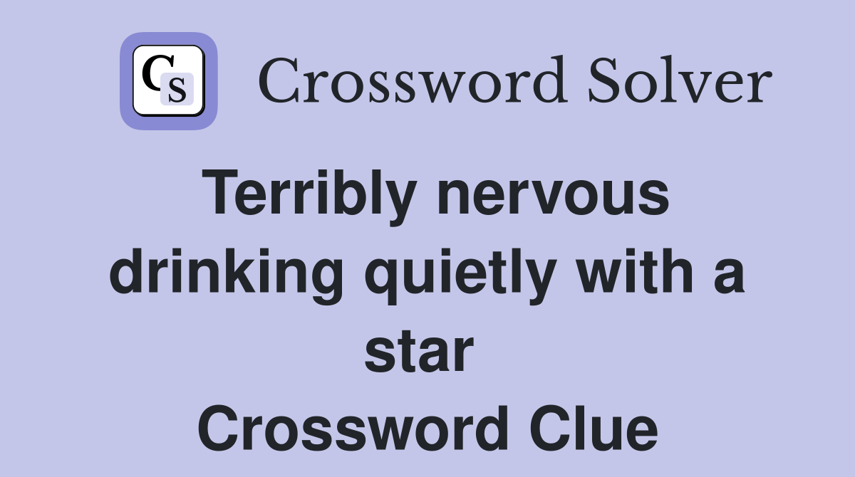 Terribly nervous drinking quietly with a star  Crossword Clue