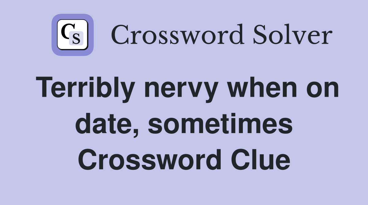 Terribly nervy when on date, sometimes Crossword Clue