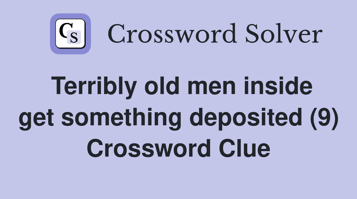 Terribly old men inside get something deposited (9) Crossword Clue