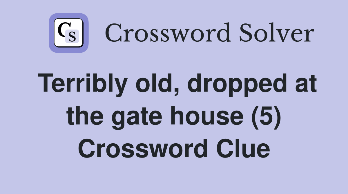 Terribly old, dropped at the gate house (5) Crossword Clue