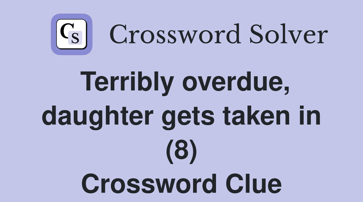 Terribly overdue, daughter gets taken in (8) Crossword Clue