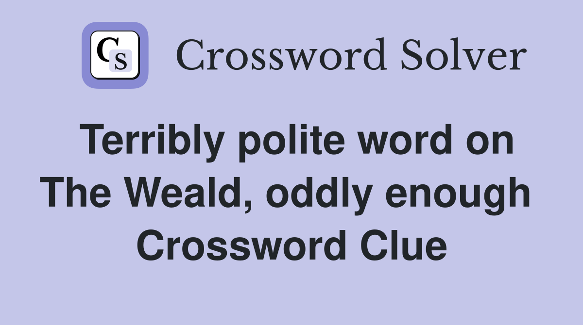 Terribly polite word on The Weald, oddly enough  Crossword Clue