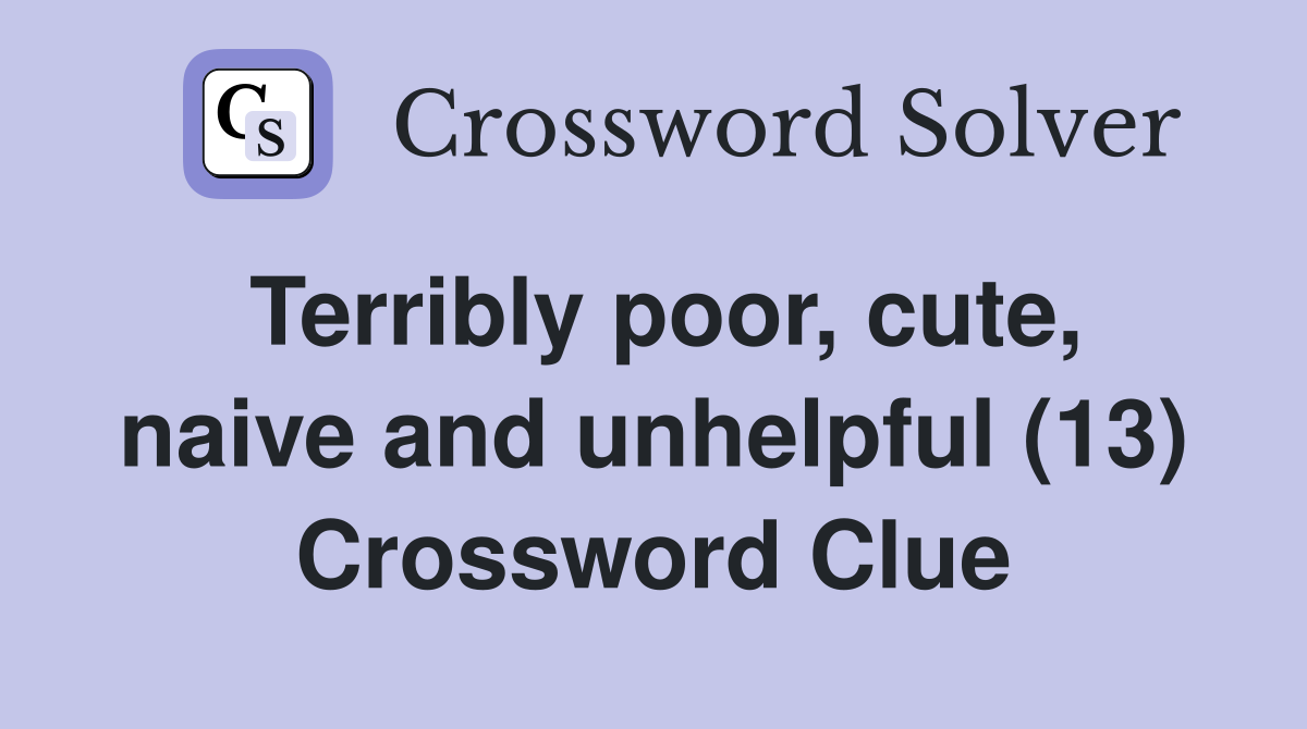 Terribly poor, cute, naive and unhelpful (13) Crossword Clue