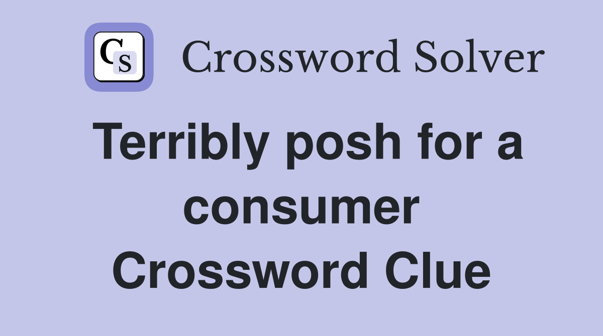 Terribly posh for a consumer Crossword Clue