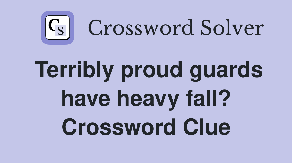 Terribly proud guards have heavy fall? Crossword Clue