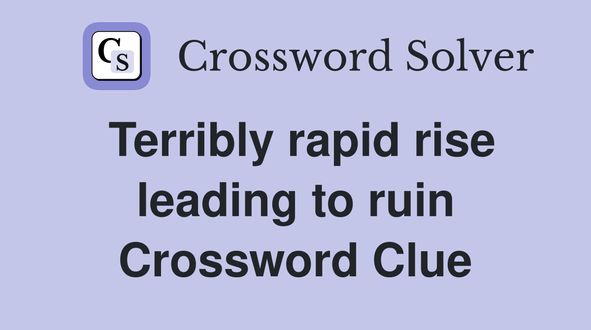 Terribly rapid rise leading to ruin Crossword Clue