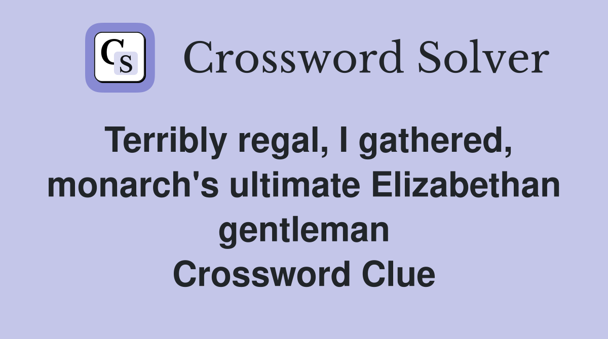 Terribly regal, I gathered, monarch's ultimate Elizabethan gentleman Crossword Clue