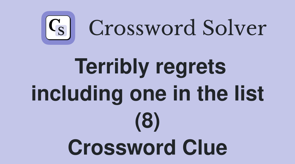 Terribly regrets including one in the list (8) Crossword Clue