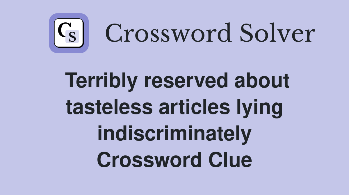 Terribly reserved about tasteless articles lying indiscriminately Crossword Clue