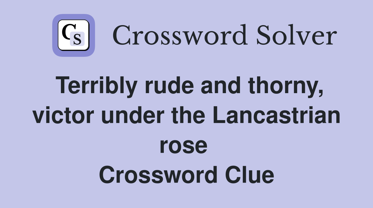 Terribly rude and thorny, victor under the Lancastrian rose  Crossword Clue