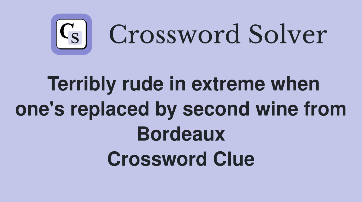Terribly rude in extreme when one's replaced by second wine from Bordeaux Crossword Clue