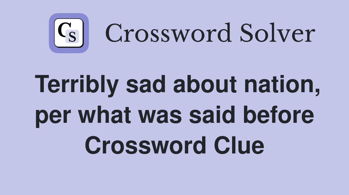 Terribly sad about nation, per what was said before Crossword Clue