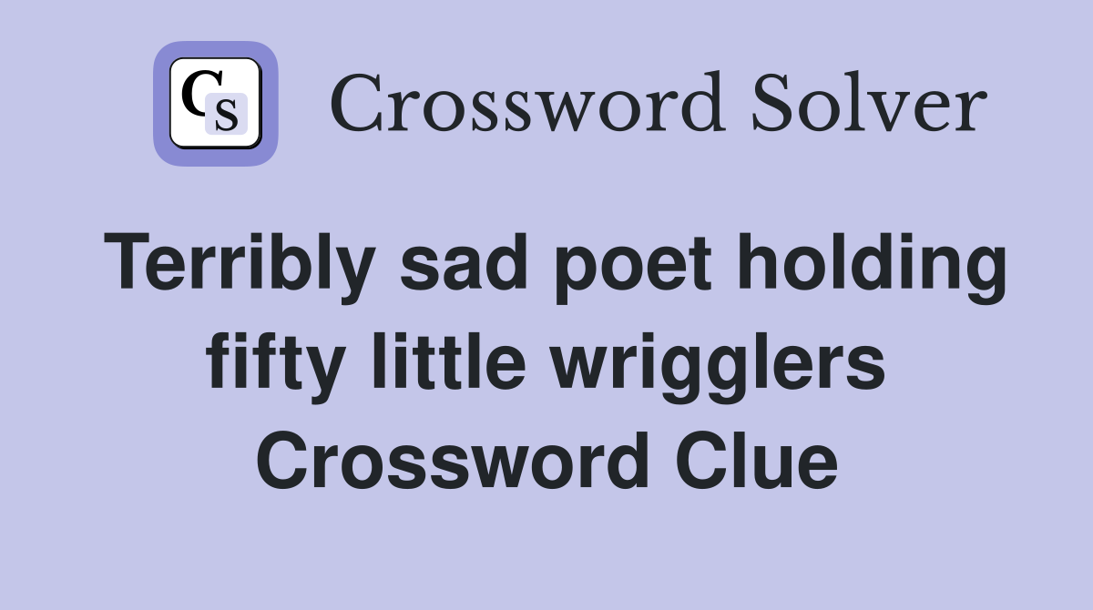 Terribly sad poet holding fifty little wrigglers Crossword Clue