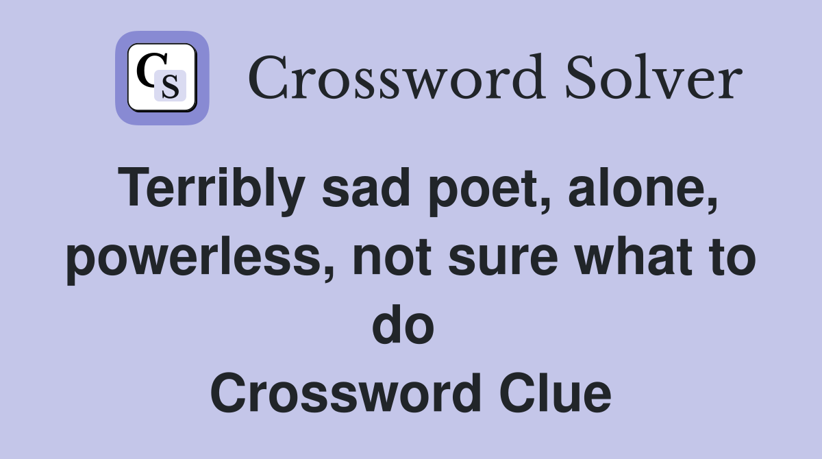 Terribly sad poet, alone, powerless, not sure what to do  Crossword Clue