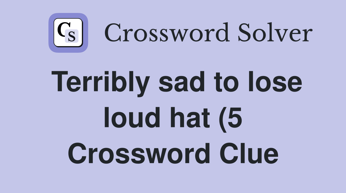 Terribly sad to lose loud hat (5) Crossword Clue Answers Crossword Terribly sad to lose loud hat (5) Crossword Clue Answers Crossword