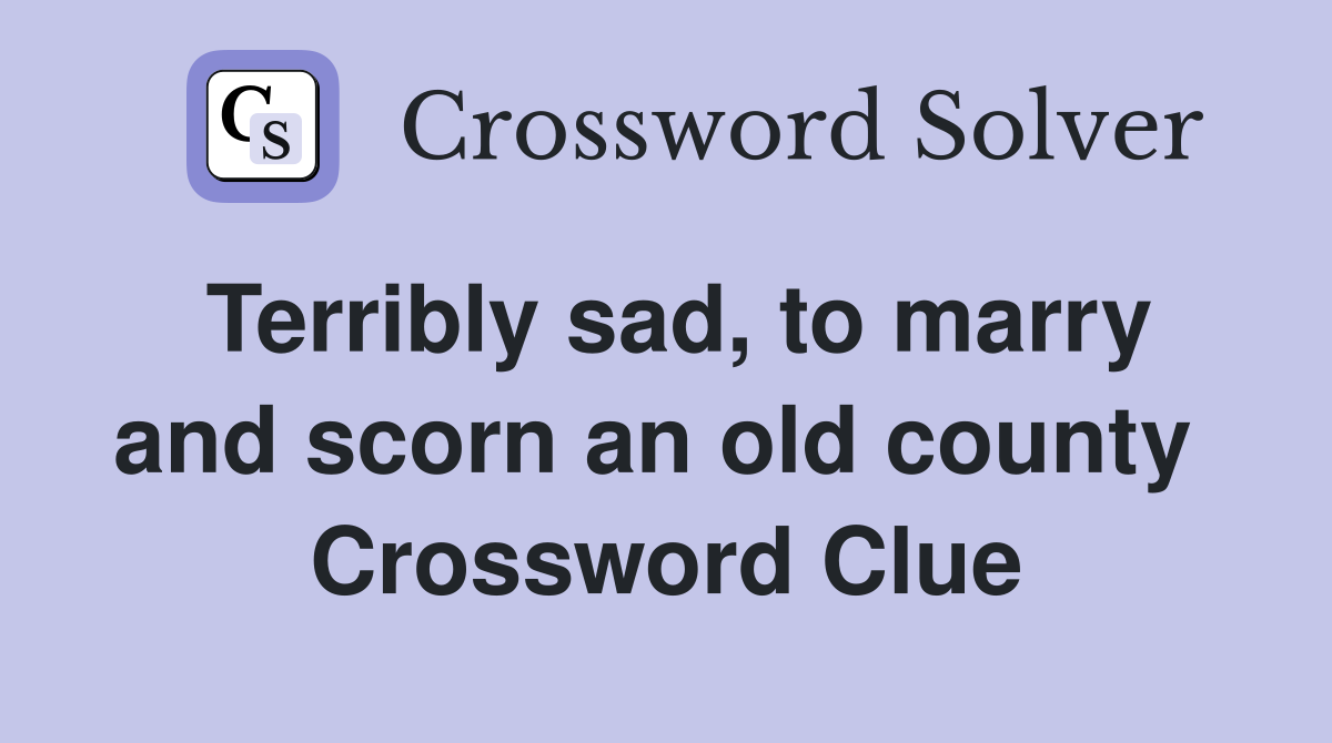 Terribly sad, to marry and scorn an old county  Crossword Clue