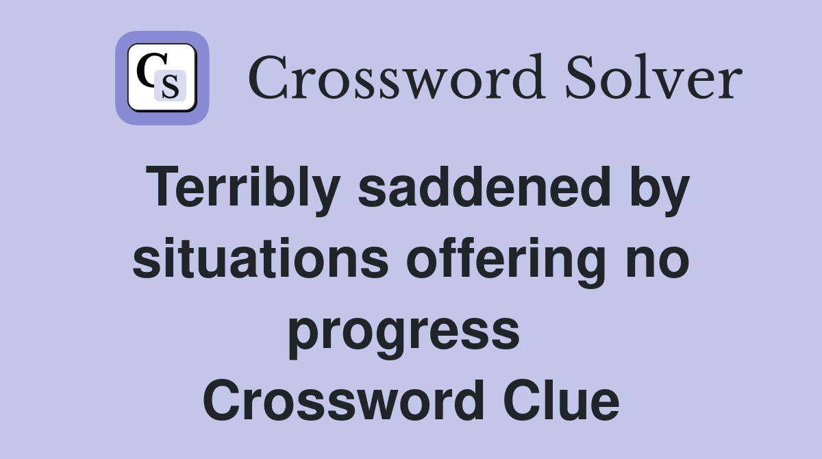 Terribly saddened by situations offering no progress  Crossword Clue