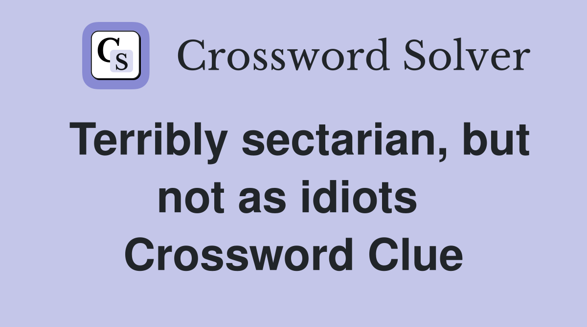 Terribly sectarian, but not as idiots  Crossword Clue