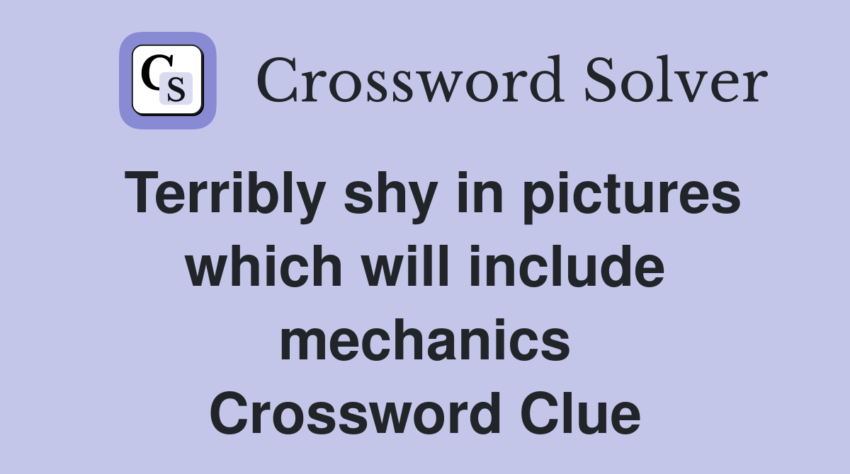 Terribly shy in pictures which will include mechanics Crossword Clue