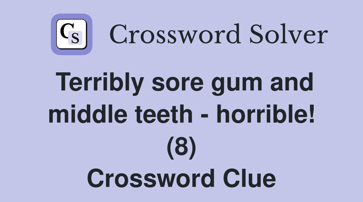 Terribly sore gum and middle teeth - horrible! (8) Crossword Clue