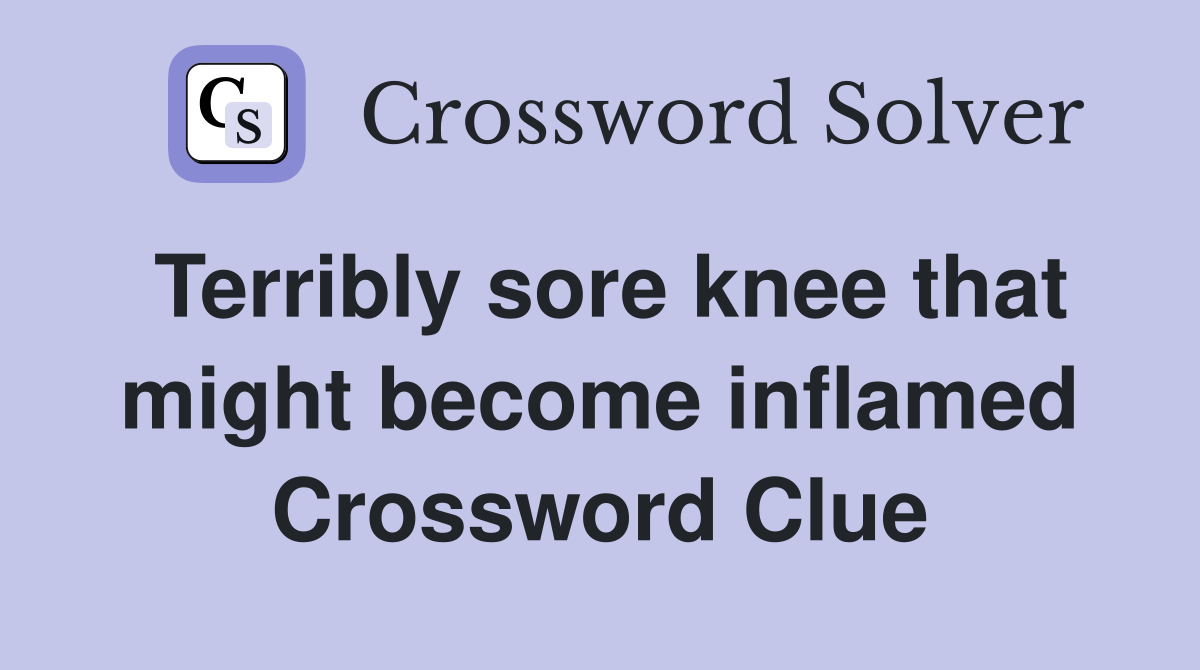 Terribly sore knee that might become inflamed Crossword Clue