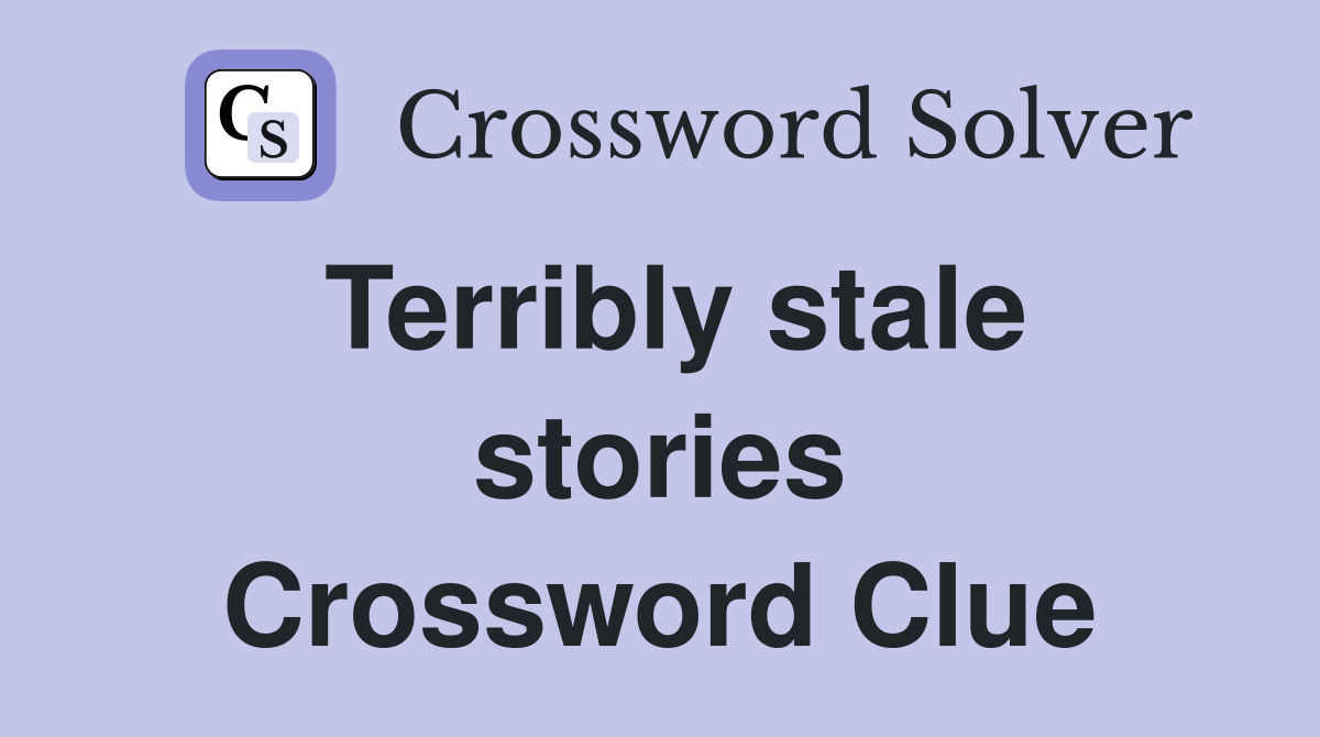 Terribly stale stories Crossword Clue