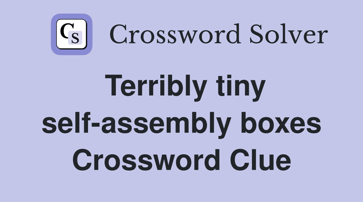 Terribly tiny self-assembly boxes Crossword Clue