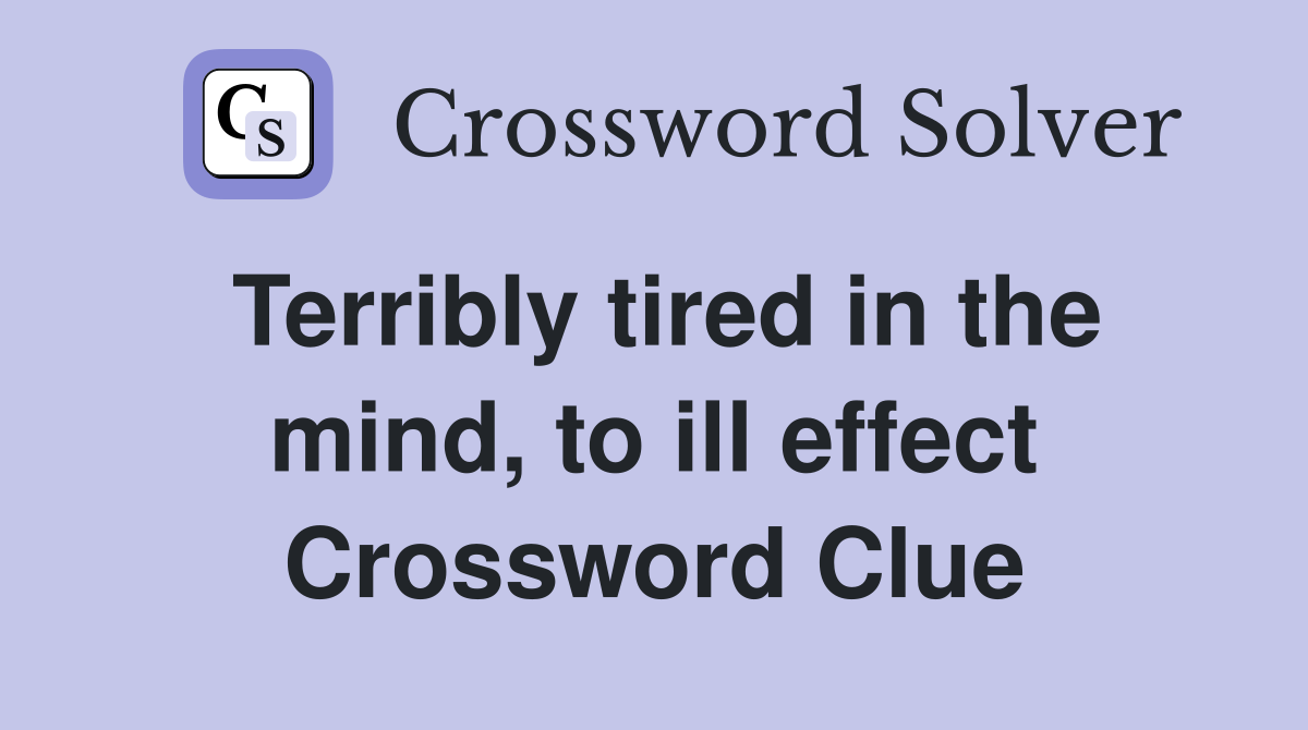 Terribly tired in the mind, to ill effect Crossword Clue