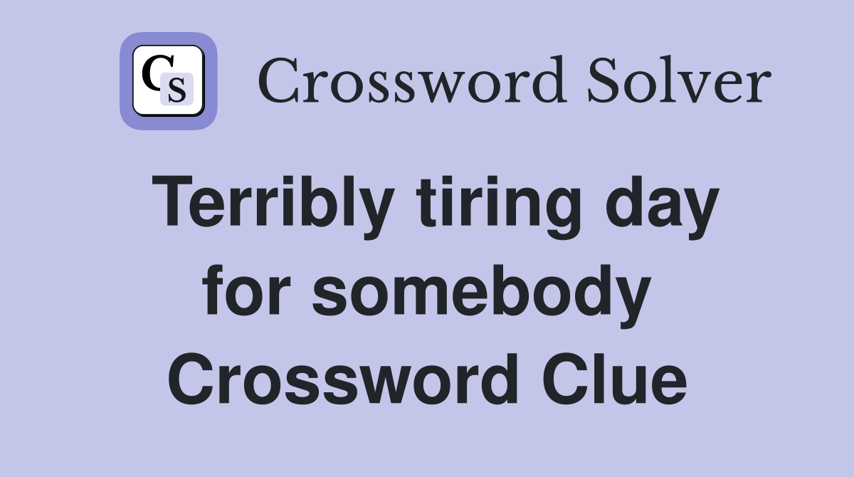 Terribly tiring day for somebody Crossword Clue