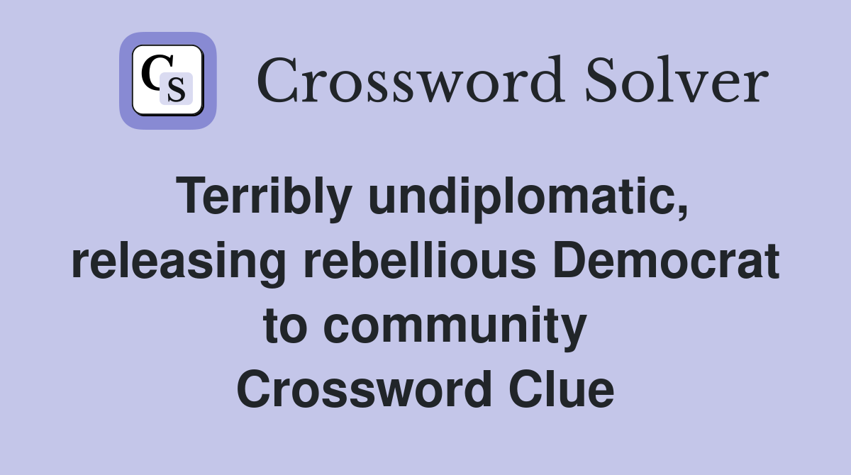 Terribly undiplomatic, releasing rebellious Democrat to community Crossword Clue