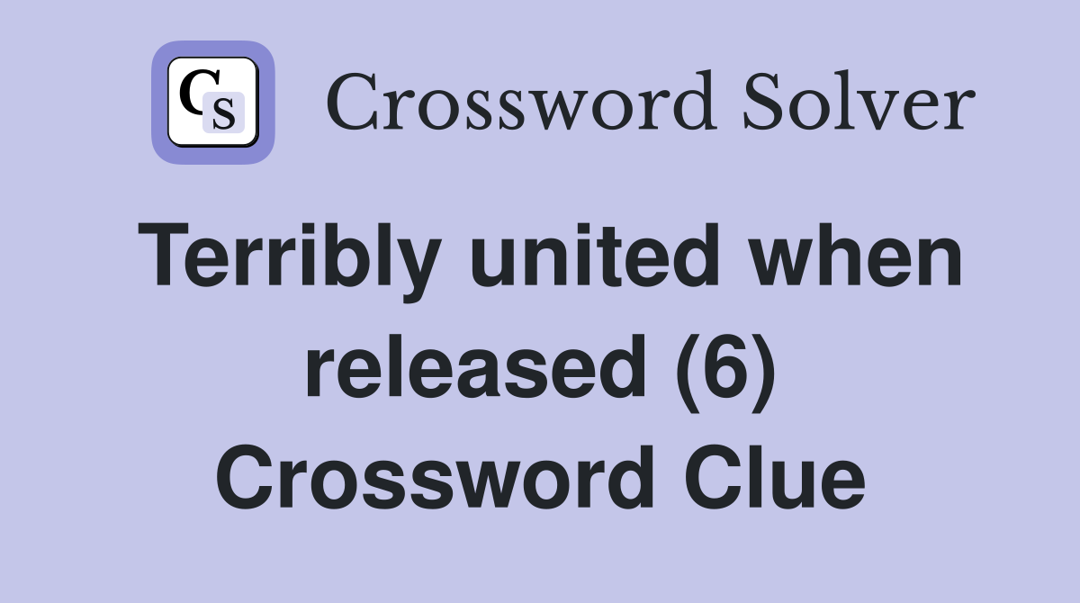 Terribly united when released (6) Crossword Clue
