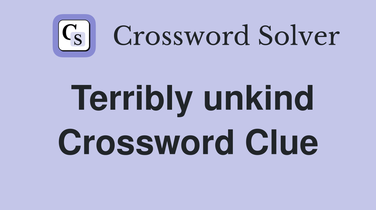 Terribly unkind Crossword Clue