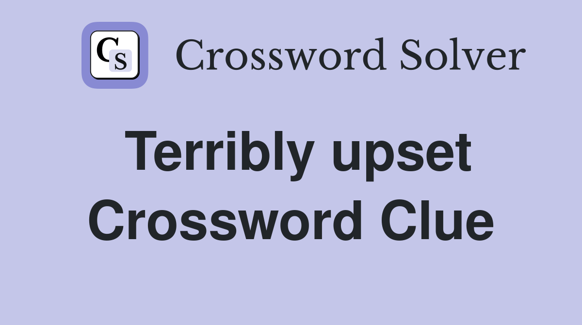 Terribly upset Crossword Clue
