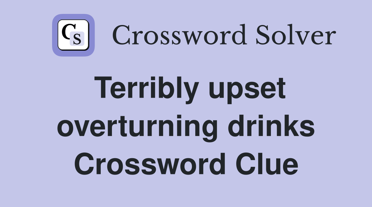 Terribly upset overturning drinks Crossword Clue