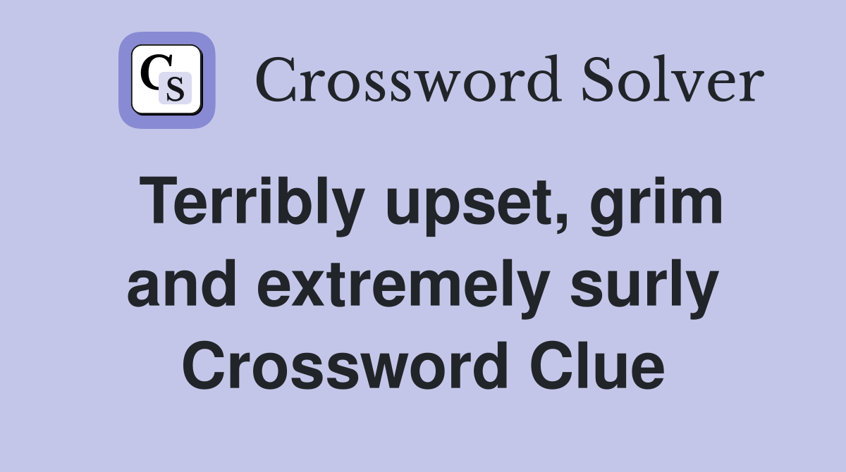 Terribly upset, grim and extremely surly Crossword Clue