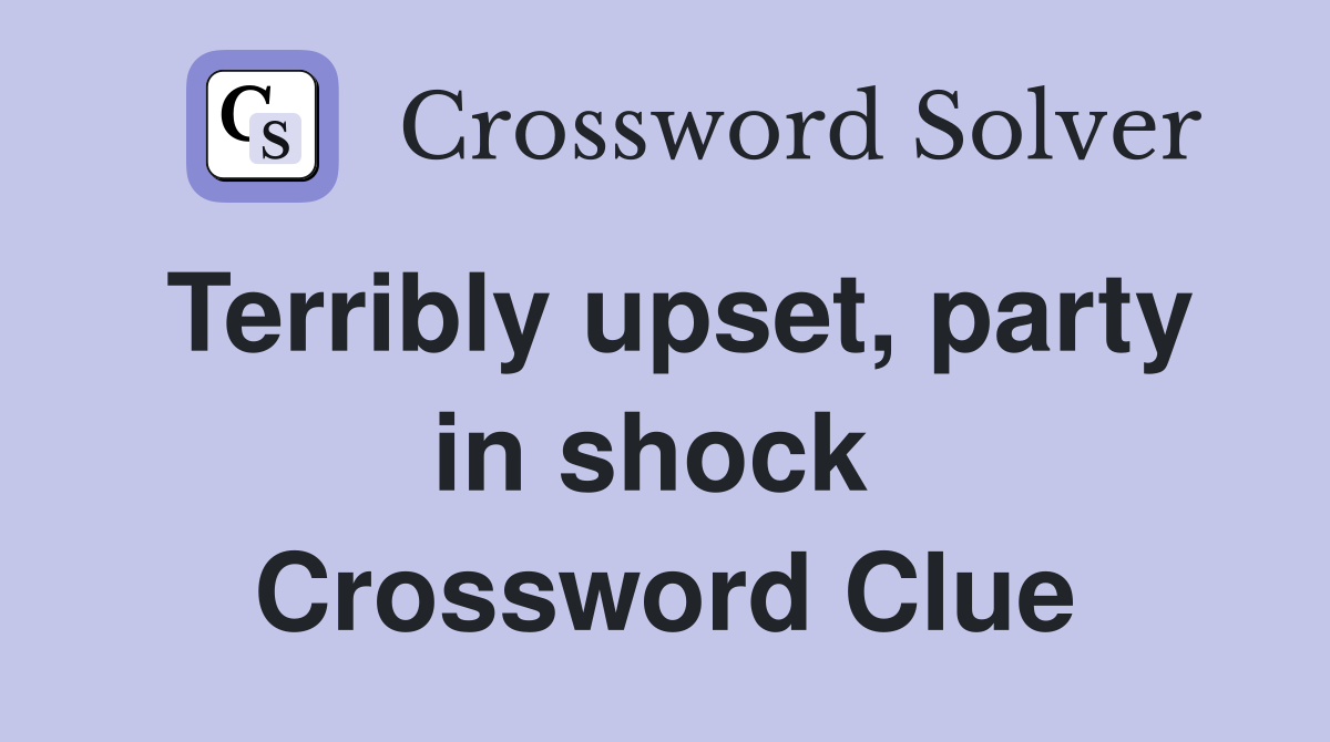 Terribly upset, party in shock  Crossword Clue