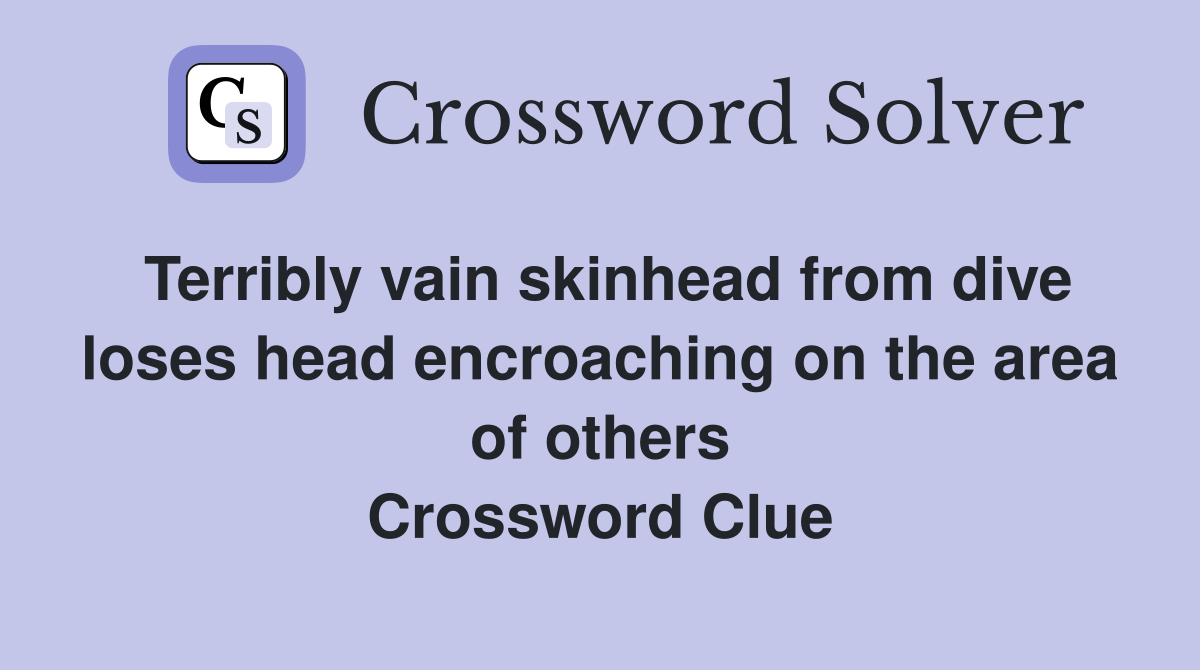 Terribly vain skinhead from dive loses head encroaching on the area of others Crossword Clue