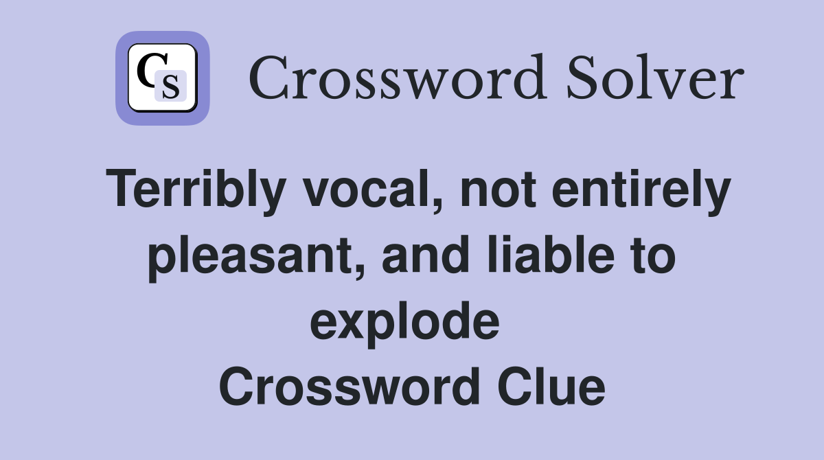 Terribly vocal, not entirely pleasant, and liable to explode  Crossword Clue