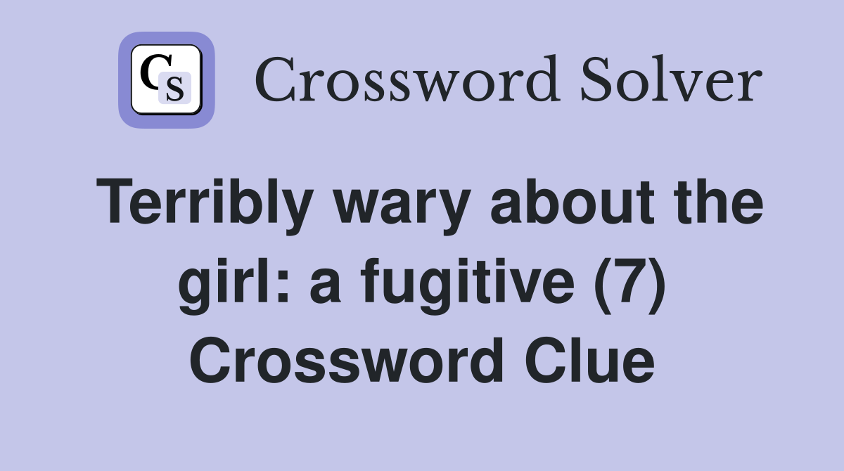 Terribly wary about the girl: a fugitive (7) Crossword Clue
